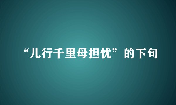 “儿行千里母担忧”的下句