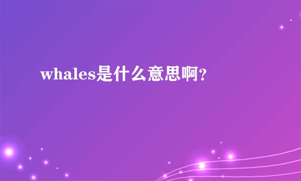 whales是什么意思啊？
