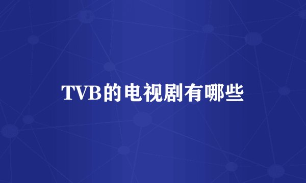 TVB的电视剧有哪些