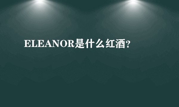 ELEANOR是什么红酒？