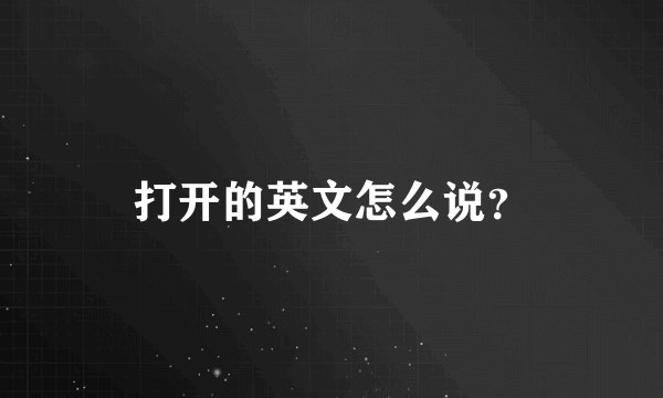 打开的英文怎么说？