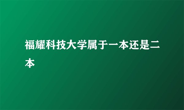 福耀科技大学属于一本还是二本