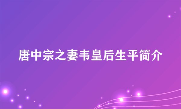 唐中宗之妻韦皇后生平简介