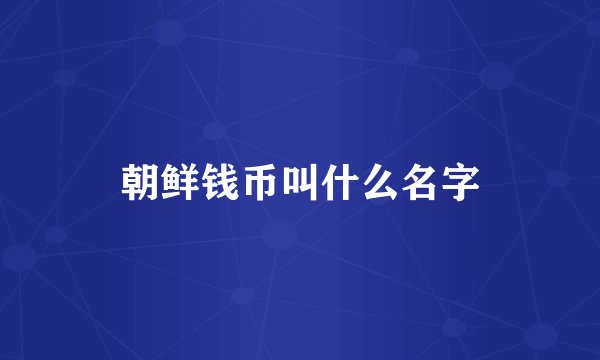 朝鲜钱币叫什么名字