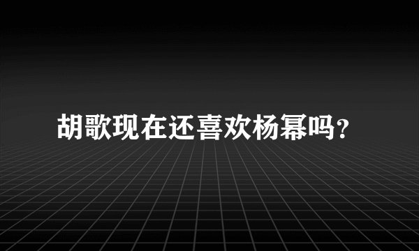胡歌现在还喜欢杨幂吗？