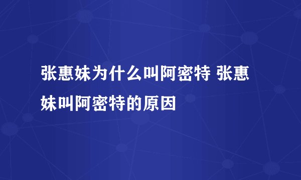 张惠妹为什么叫阿密特 张惠妹叫阿密特的原因