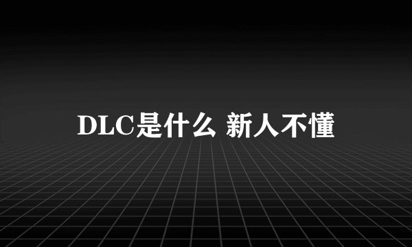 DLC是什么 新人不懂