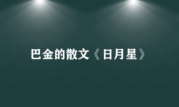 巴金的散文《日月星》