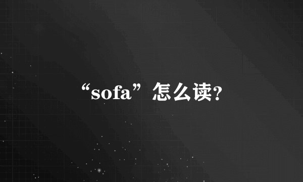 “sofa”怎么读？