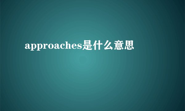 approaches是什么意思