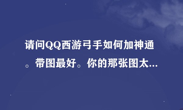 请问QQ西游弓手如何加神通。带图最好。你的那张图太小了。看不见
