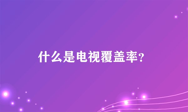 什么是电视覆盖率？