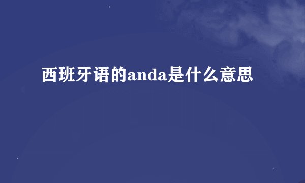西班牙语的anda是什么意思