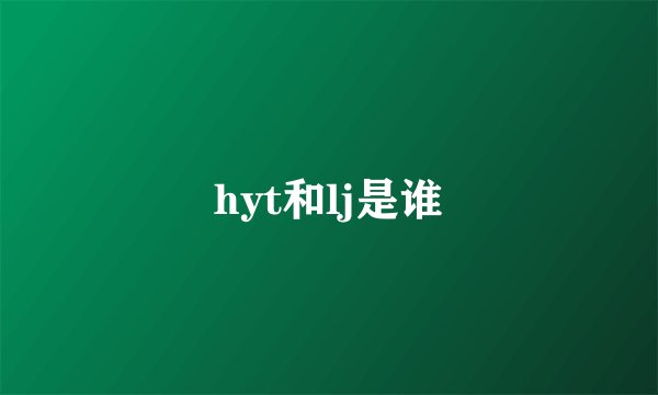 hyt和lj是谁