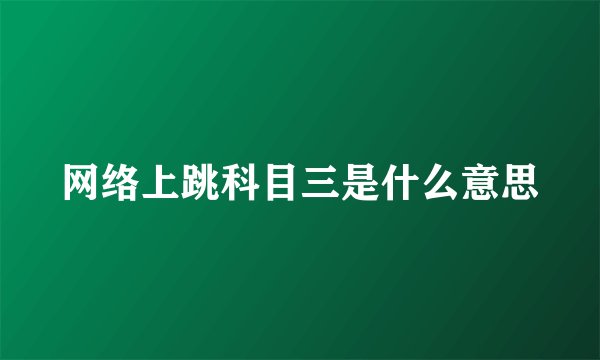 网络上跳科目三是什么意思