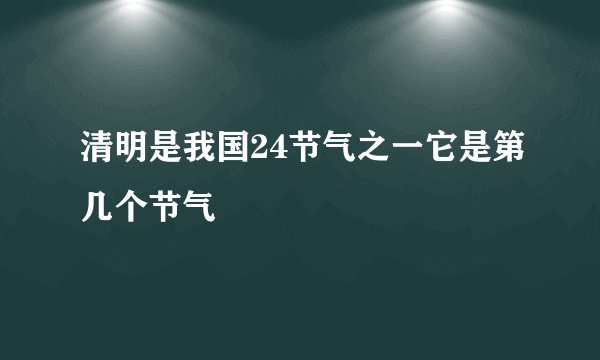 清明是我国24节气之一它是第几个节气