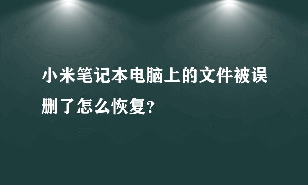 小米笔记本电脑上的文件被误删了怎么恢复？