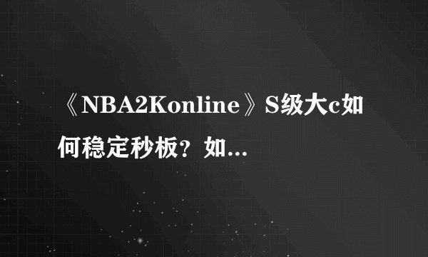 《NBA2Konline》S级大c如何稳定秒板？如何点板之后能继续抓到？