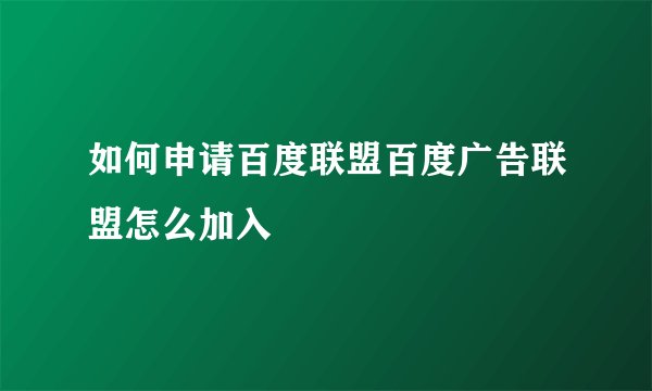 如何申请百度联盟百度广告联盟怎么加入