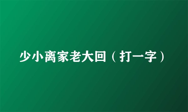少小离家老大回（打一字）
