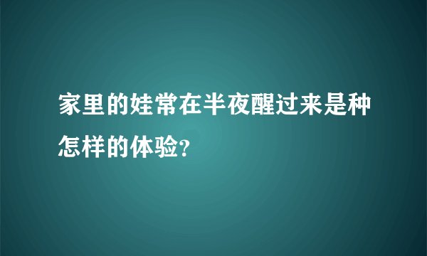 家里的娃常在半夜醒过来是种怎样的体验？
