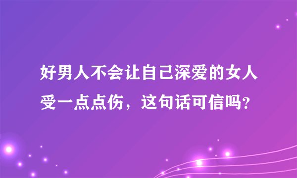 好男人不会让自己深爱的女人受一点点伤，这句话可信吗？
