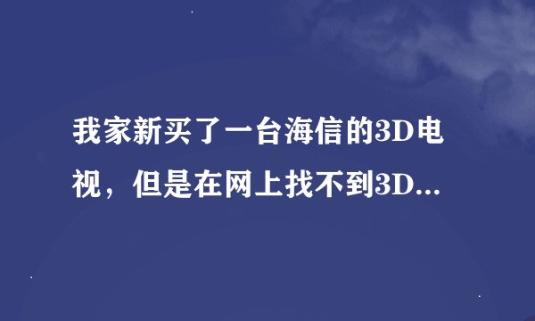我家新买了一台海信的3D电视，但是在网上找不到3D电影可下载，有谁知道哪可以下载啊？