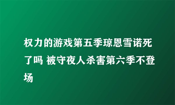 权力的游戏第五季琼恩雪诺死了吗 被守夜人杀害第六季不登场