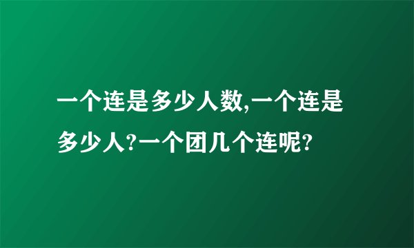 一个连是多少人数,一个连是多少人?一个团几个连呢?