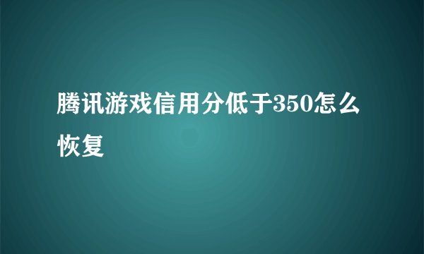 腾讯游戏信用分低于350怎么恢复