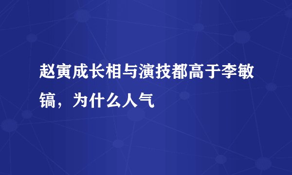 赵寅成长相与演技都高于李敏镐，为什么人气