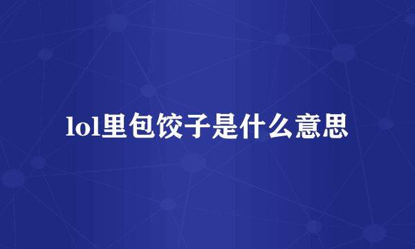 lol里包饺子是什么意思