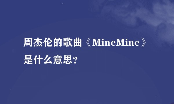 周杰伦的歌曲《MineMine》是什么意思？