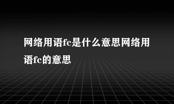 网络用语fc是什么意思网络用语fc的意思