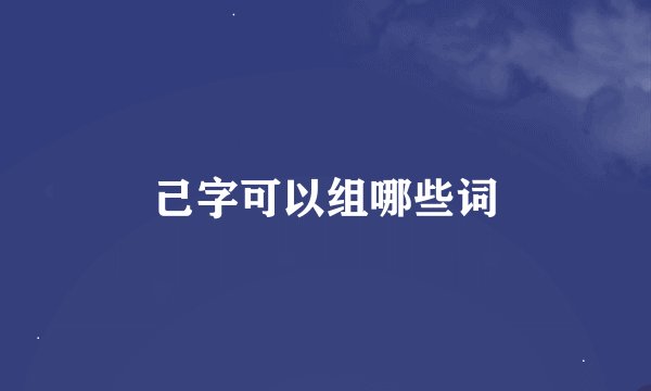 己字可以组哪些词