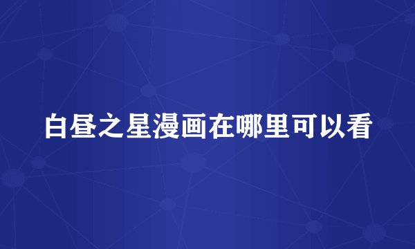 白昼之星漫画在哪里可以看