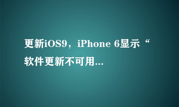 更新iOS9，iPhone 6显示“软件更新不可用”怎么办