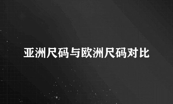 亚洲尺码与欧洲尺码对比