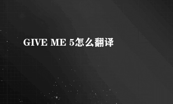 GIVE ME 5怎么翻译