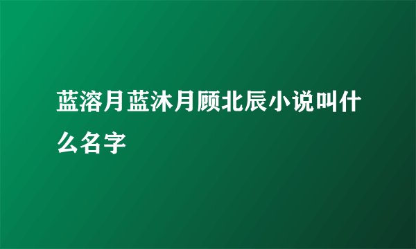 蓝溶月蓝沐月顾北辰小说叫什么名字