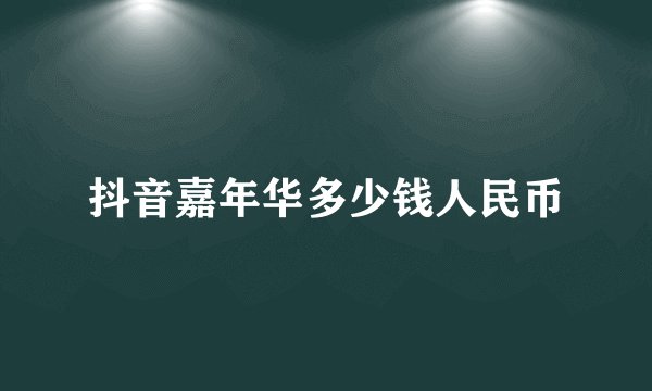 抖音嘉年华多少钱人民币
