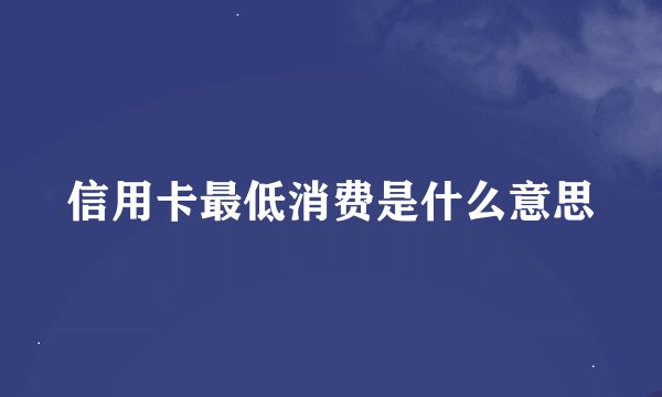 信用卡最低消费是什么意思