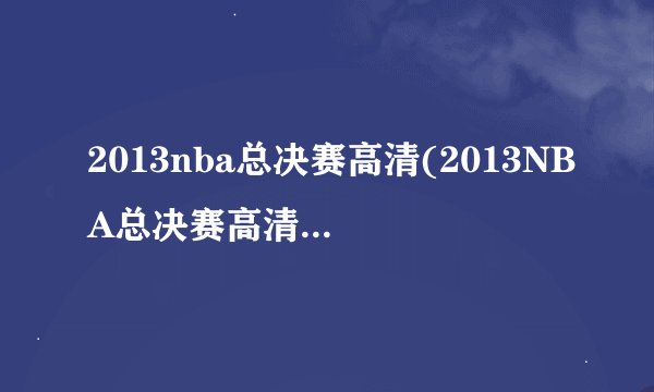 2013nba总决赛高清(2013NBA总决赛高清（全程回顾）)
