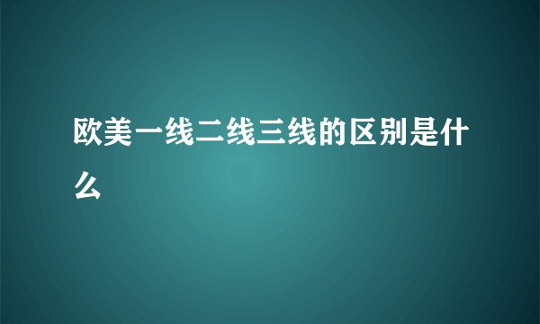 欧美一线二线三线的区别是什么