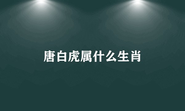 唐白虎属什么生肖