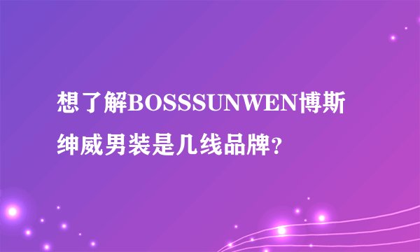 想了解BOSSSUNWEN博斯绅威男装是几线品牌？