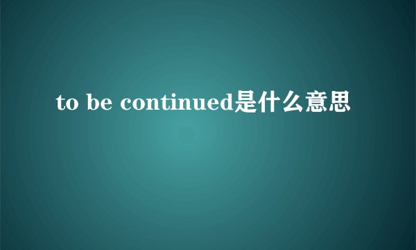 to be continued是什么意思