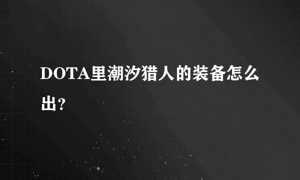 DOTA里潮汐猎人的装备怎么出？