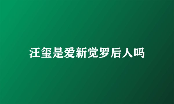 汪玺是爱新觉罗后人吗