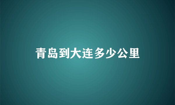 青岛到大连多少公里